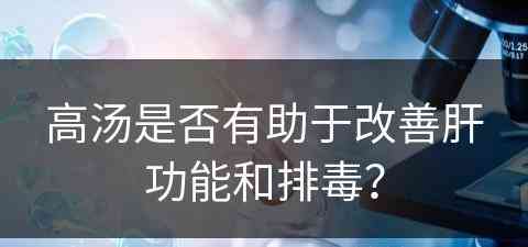 高汤是否有助于改善肝功能和排毒？